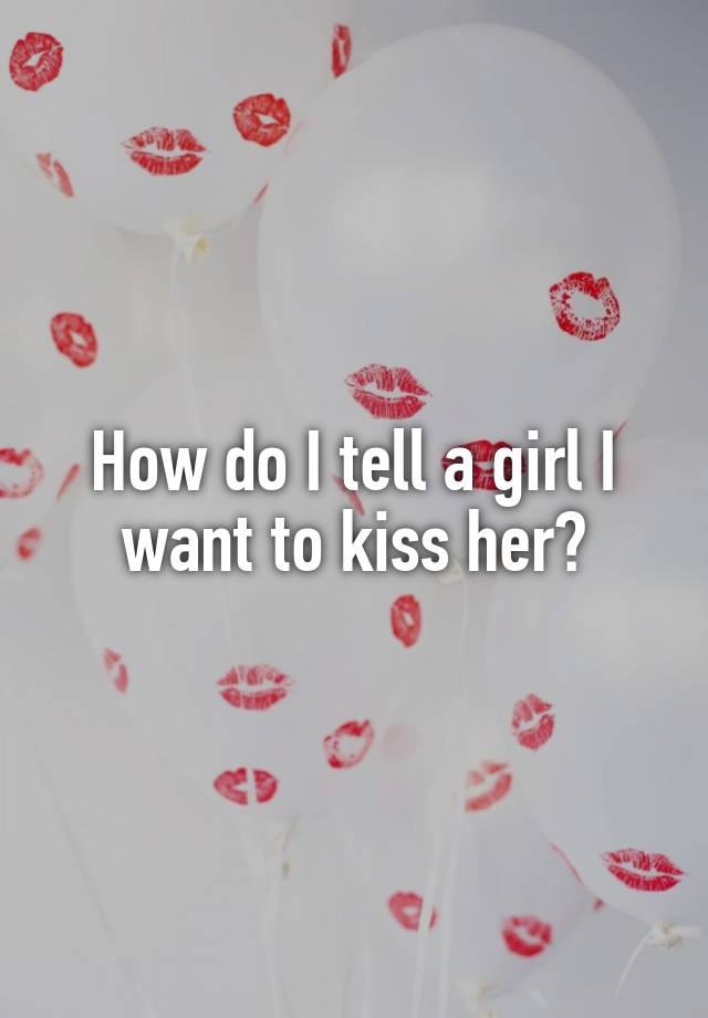 how-do-i-tell-a-girl-i-want-to-kiss-her