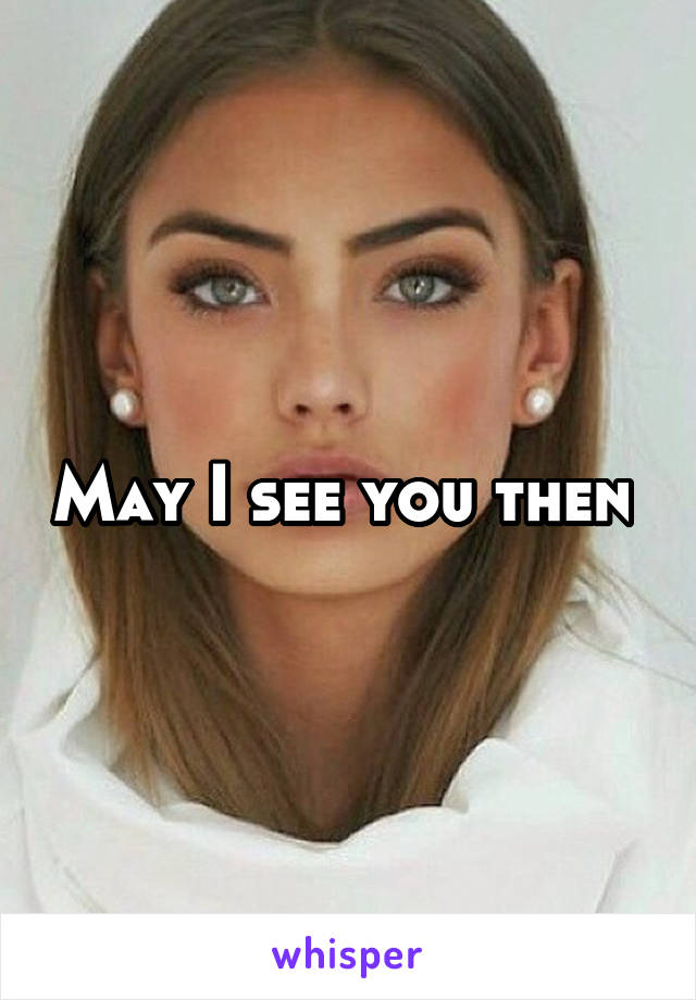 May I see you then 