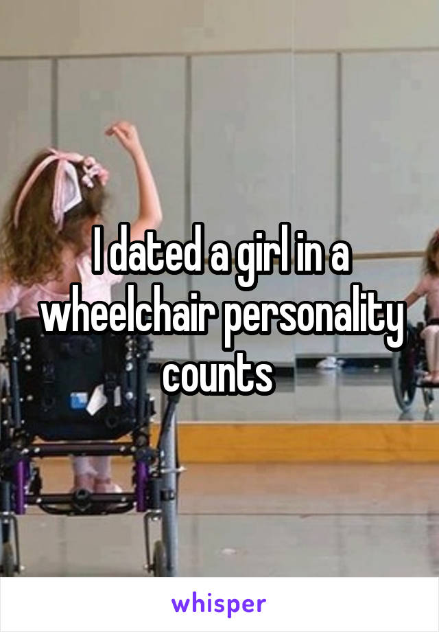 I dated a girl in a wheelchair personality counts 