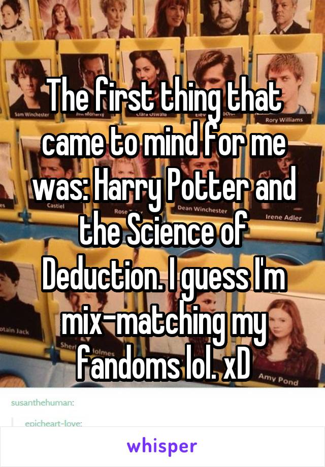 The first thing that came to mind for me was: Harry Potter and the Science of Deduction. I guess I'm mix-matching my fandoms lol. xD