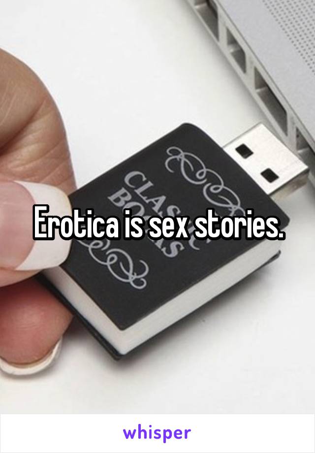 Erotica is sex stories.
