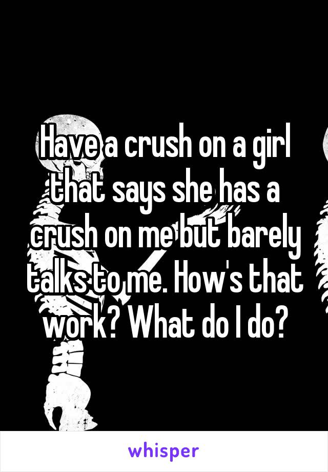 have-a-crush-on-a-girl-that-says-she-has-a-crush-on-me-but-barely-talks