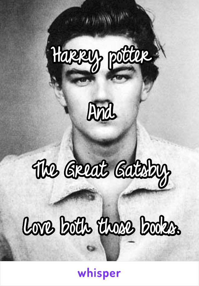 Harry potter

And

The Great Gatsby

Love both those books.