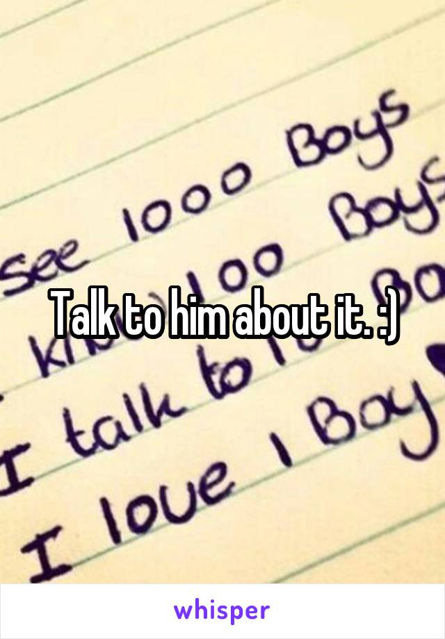 Talk to him about it. :)