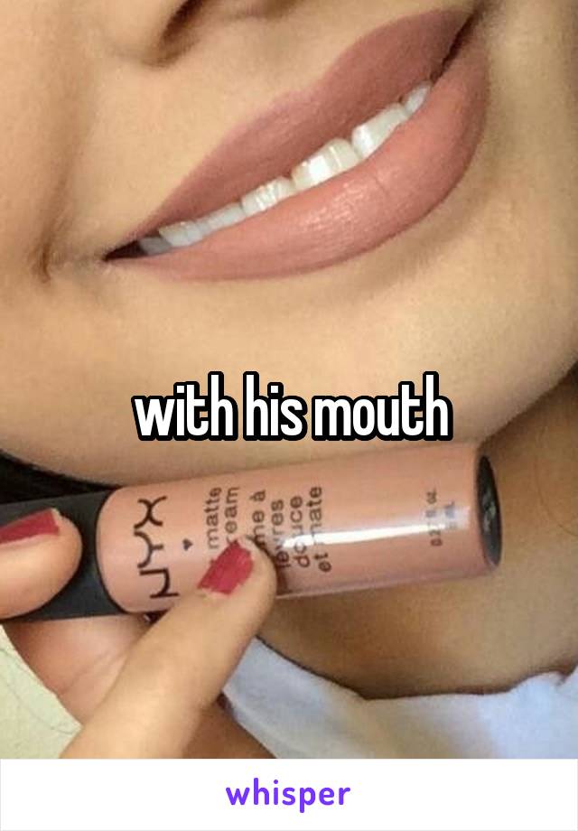 with his mouth