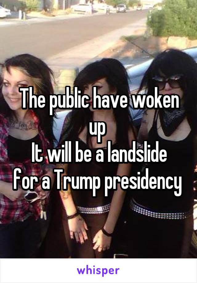 The public have woken up 
It will be a landslide for a Trump presidency 