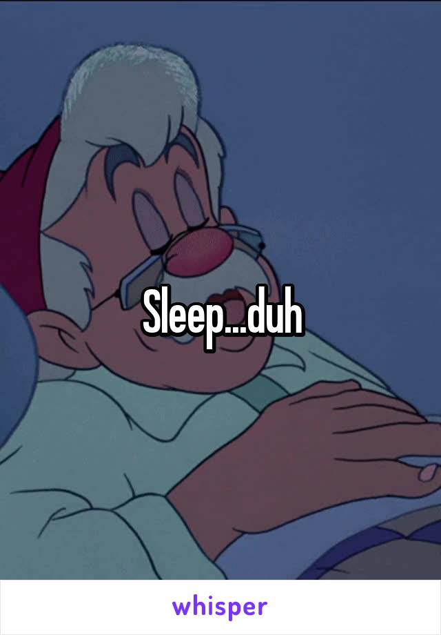 Sleep...duh