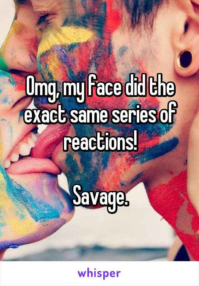Omg, my face did the exact same series of reactions!

Savage.