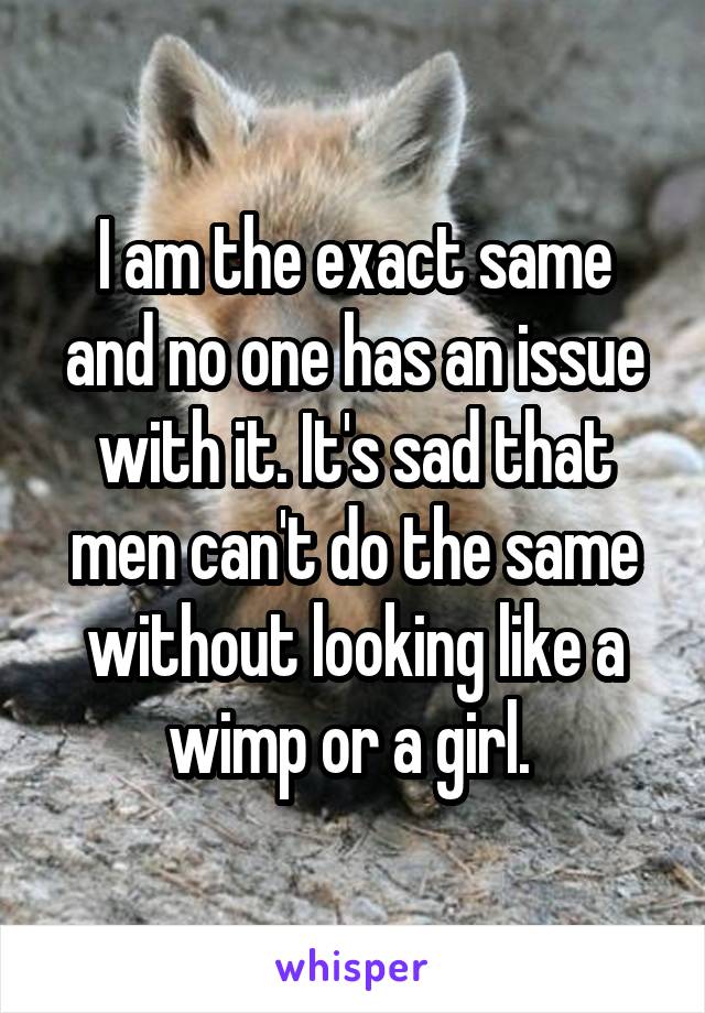 I am the exact same and no one has an issue with it. It's sad that men can't do the same without looking like a wimp or a girl. 