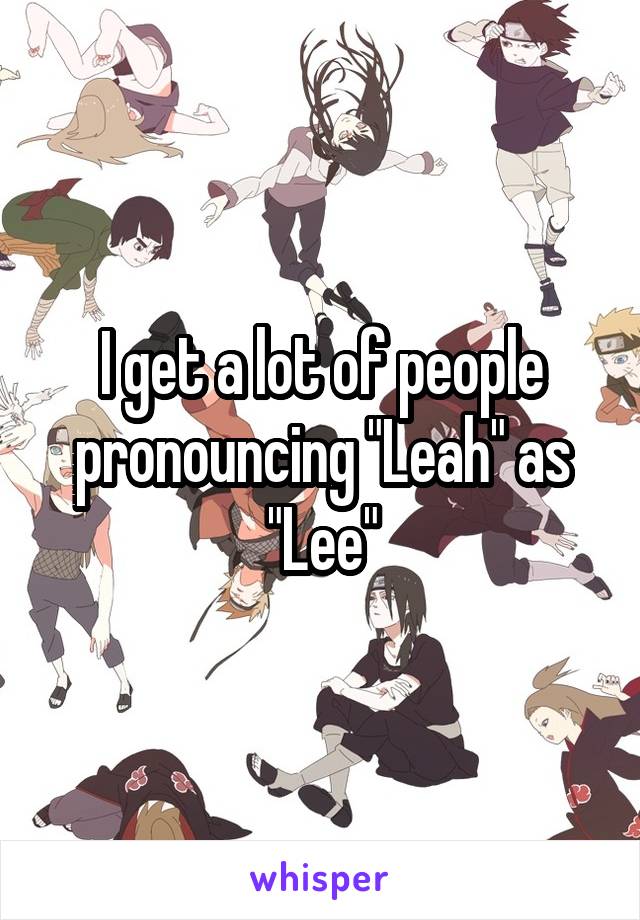 I get a lot of people pronouncing "Leah" as "Lee"