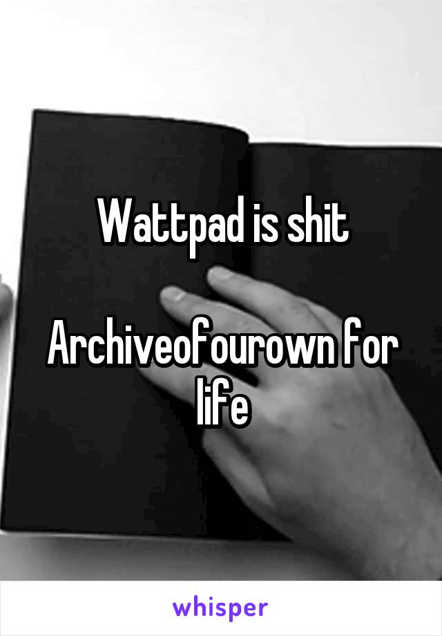 Wattpad is shit

Archiveofourown for life