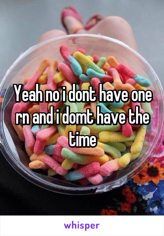 Yeah no i dont have one rn and i domt have the time