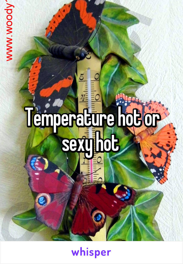 Temperature hot or sexy hot 