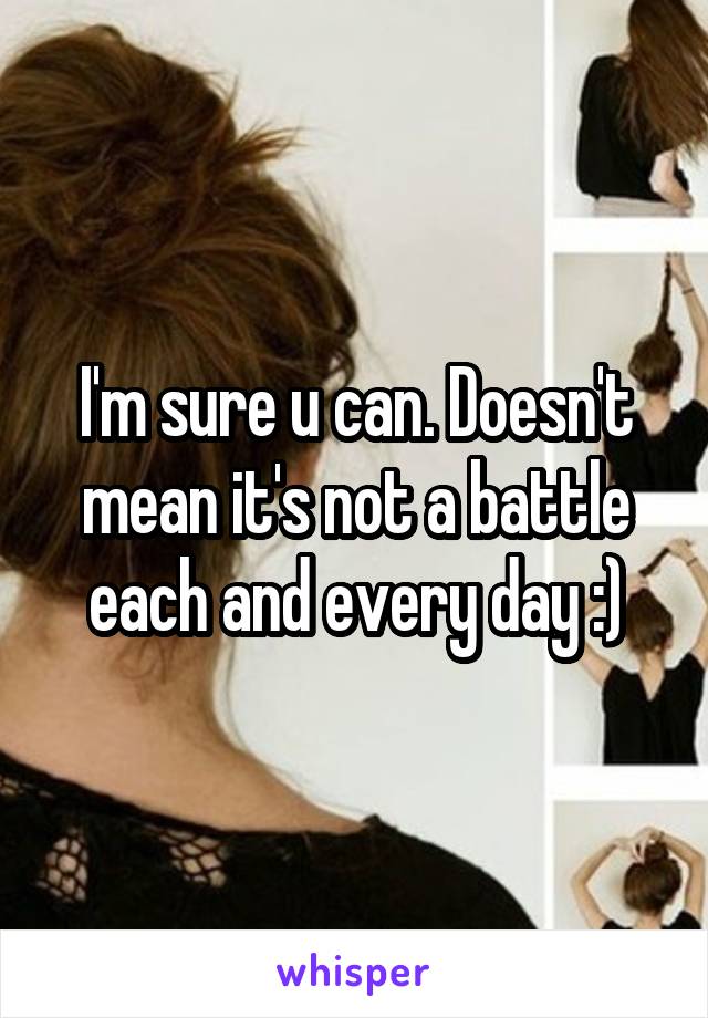 I'm sure u can. Doesn't mean it's not a battle each and every day :)