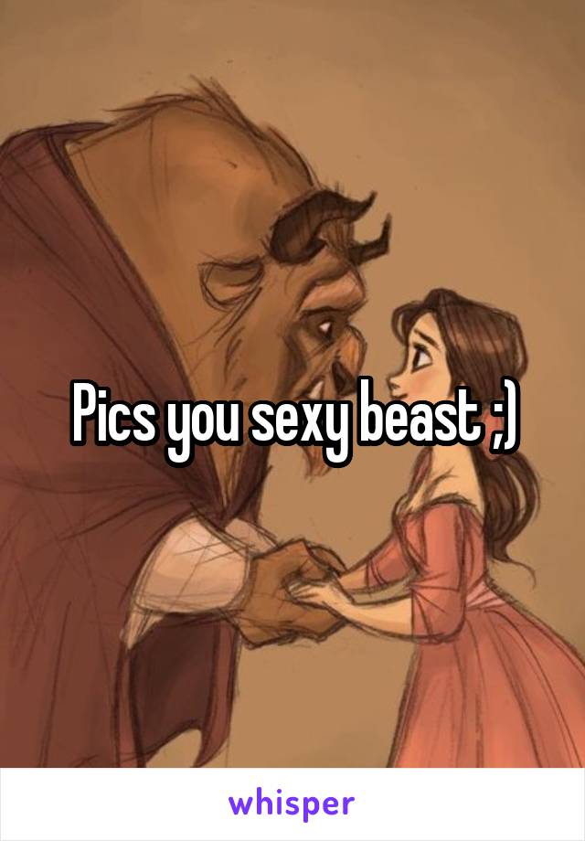 Pics you sexy beast ;)