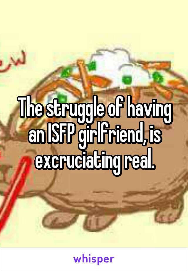 The struggle of having an ISFP girlfriend, is excruciating real.