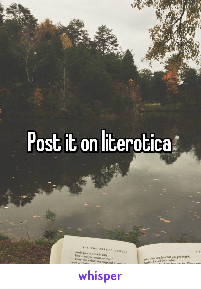 Post it on literotica 