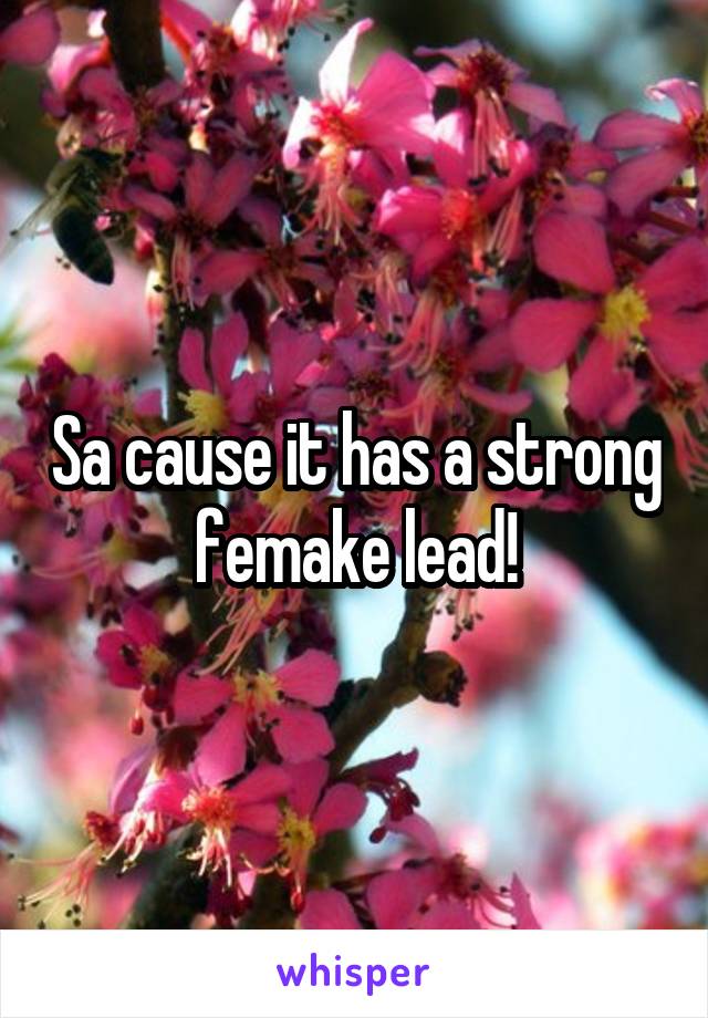 Sa cause it has a strong femake lead!