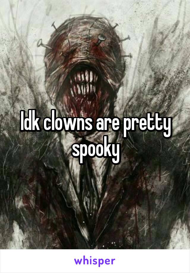 Idk clowns are pretty spooky