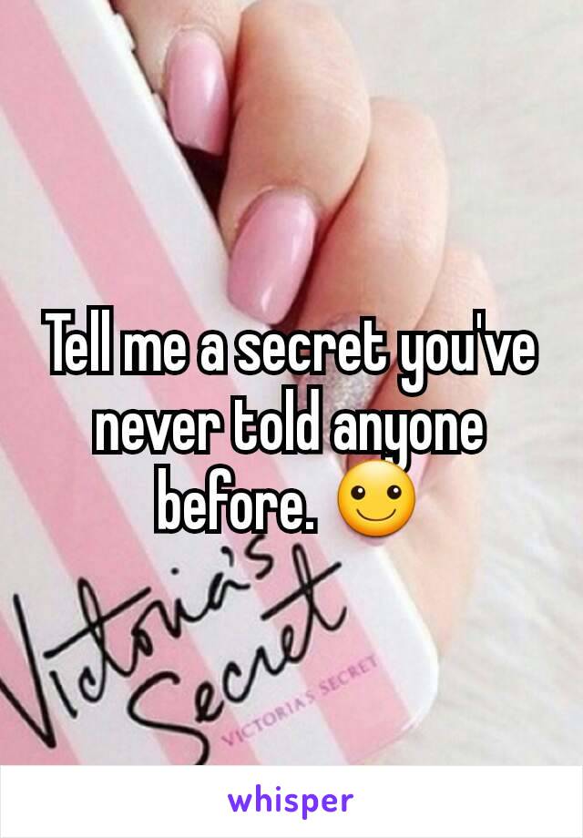 Tell me a secret you've never told anyone before. ☺