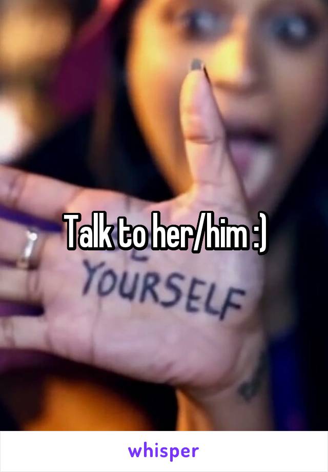 Talk to her/him :)