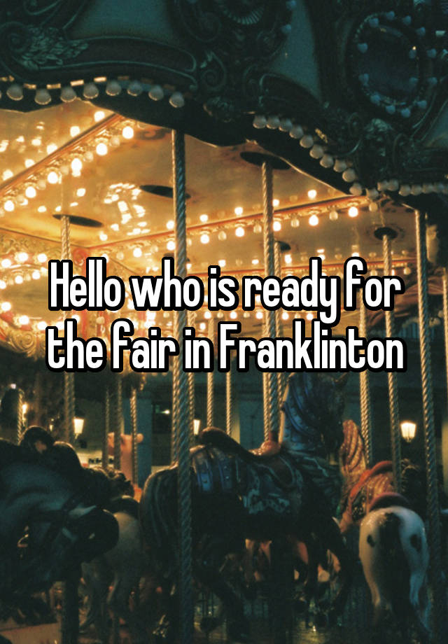 Hello who is ready for the fair in Franklinton