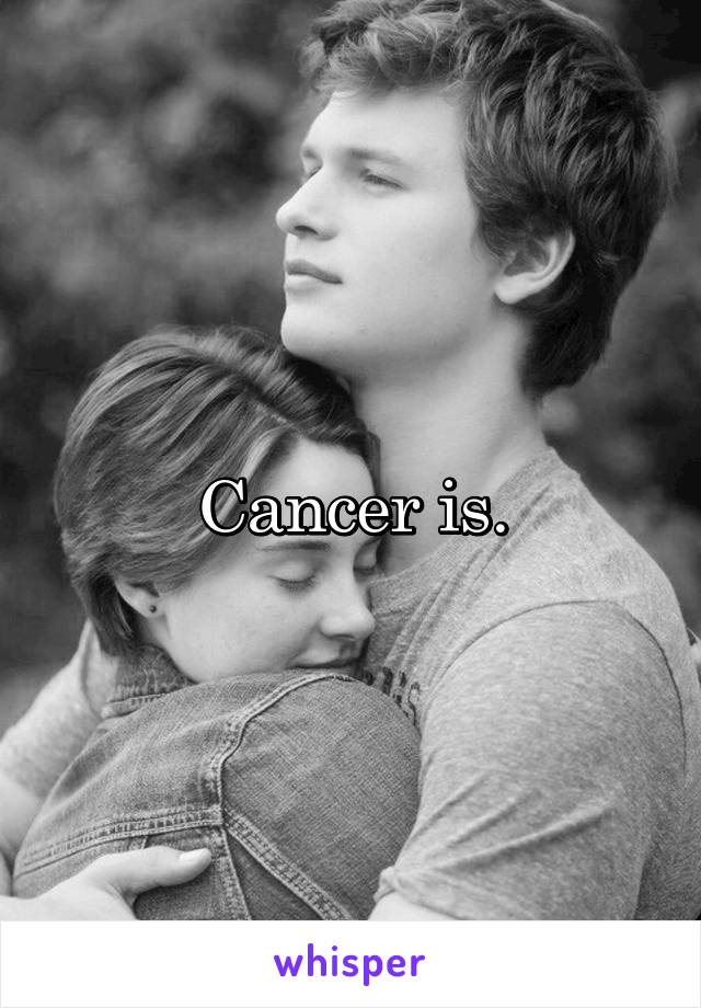 Cancer is.