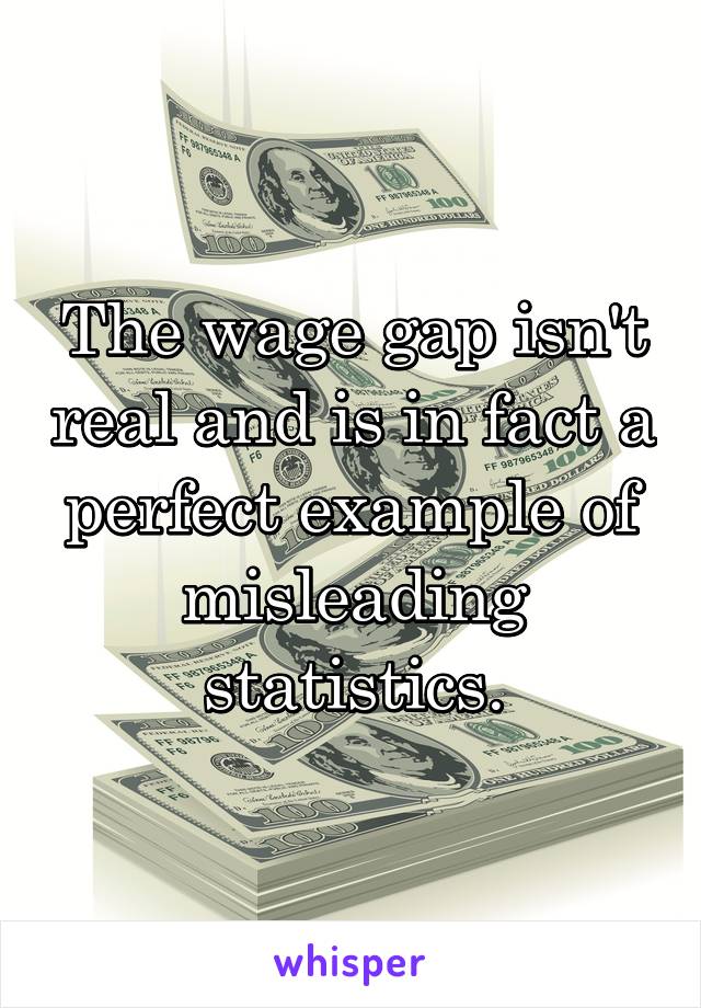 The wage gap isn't real and is in fact a perfect example of misleading statistics.
