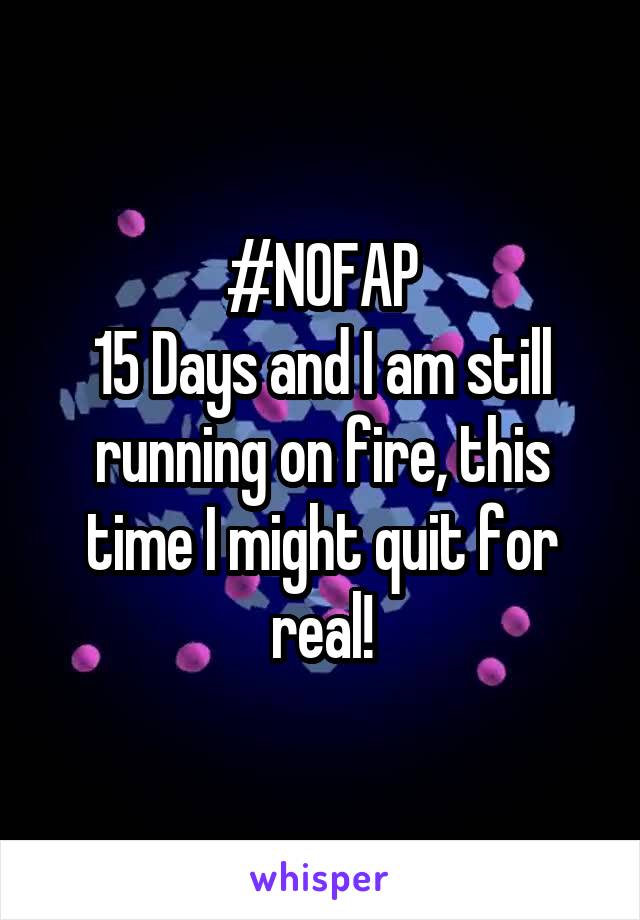 #NOFAP
15 Days and I am still running on fire, this time I might quit for real!