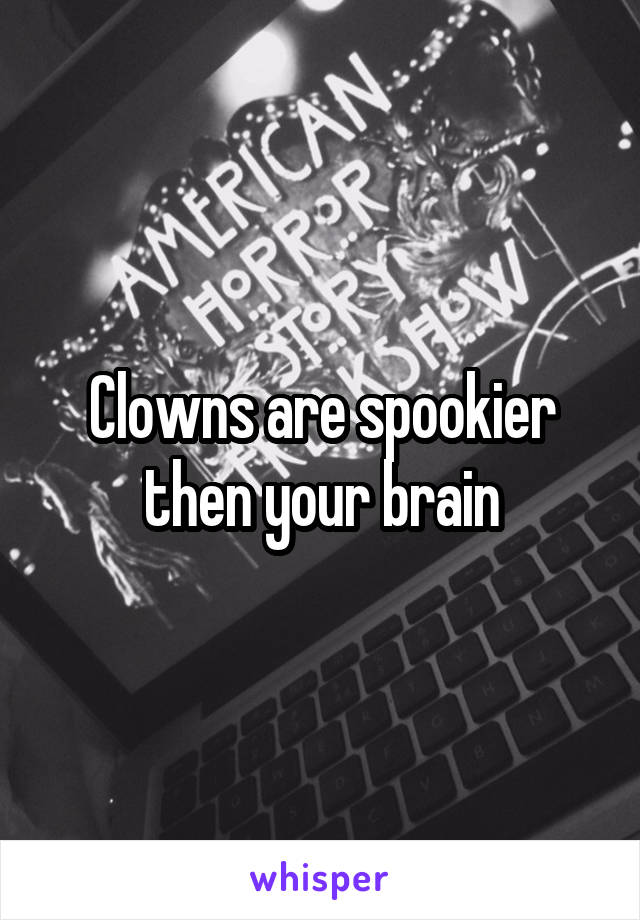 Clowns are spookier then your brain