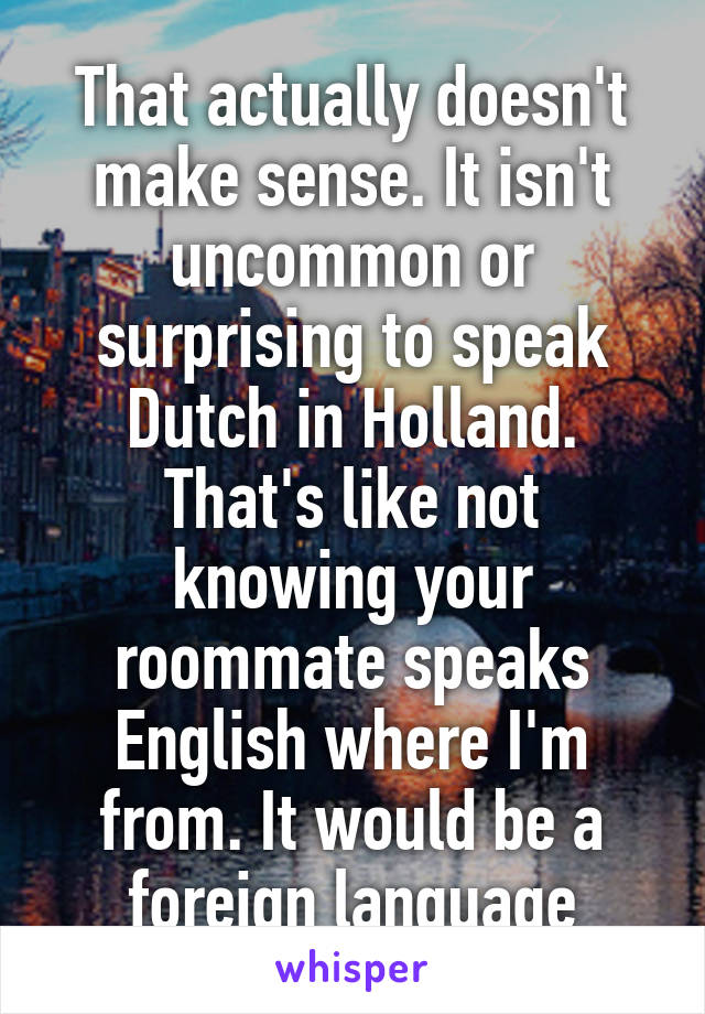 That actually doesn't make sense. It isn't uncommon or surprising to speak Dutch in Holland. That's like not knowing your roommate speaks English where I'm from. It would be a foreign language