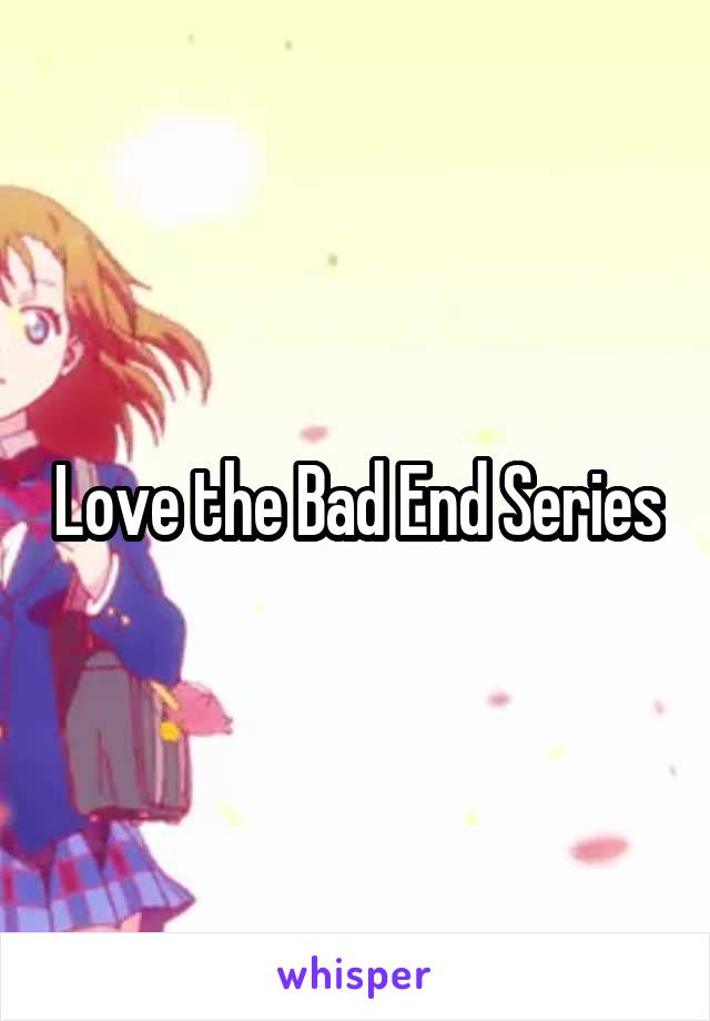 Love the Bad End Series