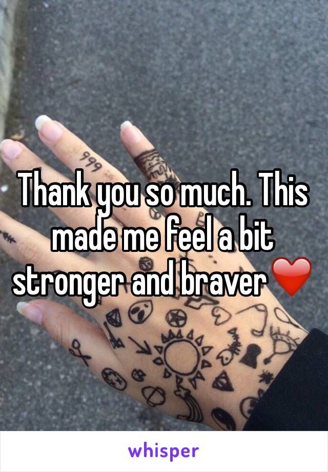 Thank you so much. This made me feel a bit stronger and braver❤️