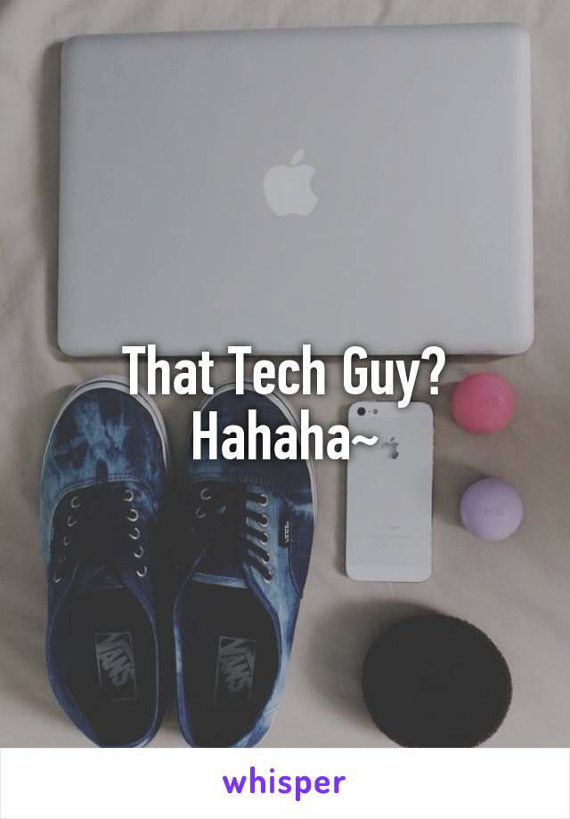 That Tech Guy? Hahaha~