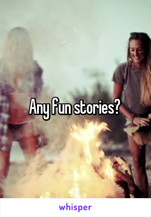 Any fun stories? 