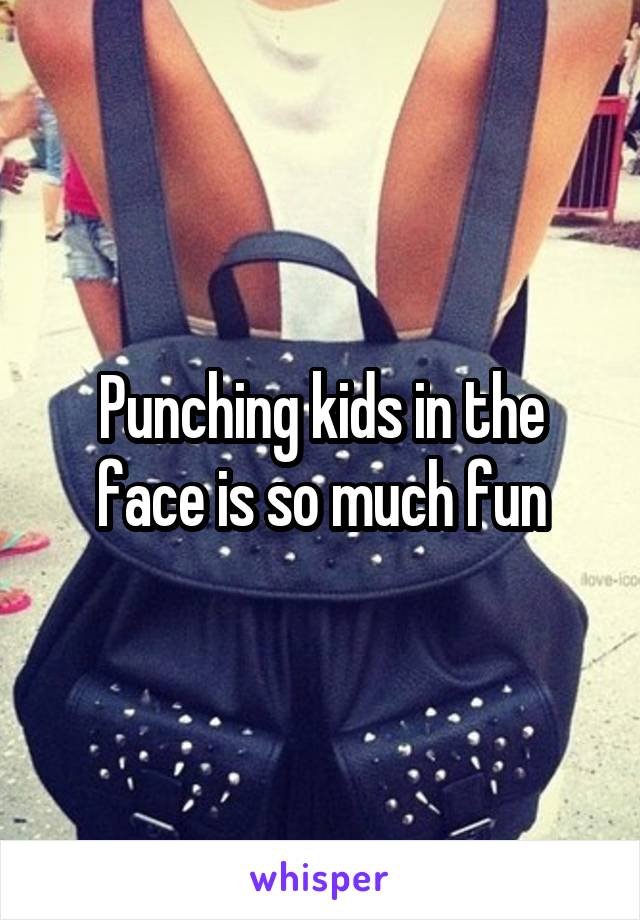 Punching kids in the face is so much fun