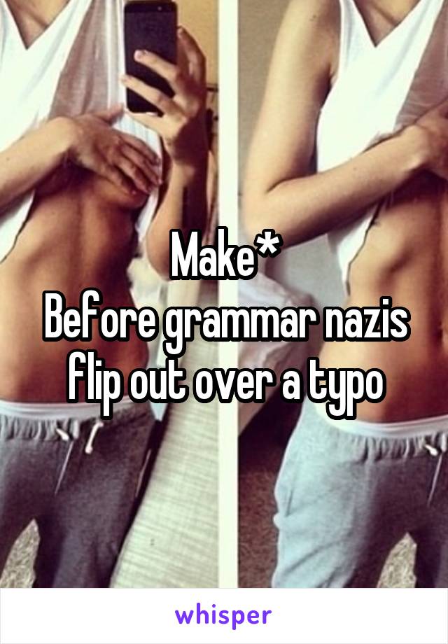 Make*
Before grammar nazis flip out over a typo