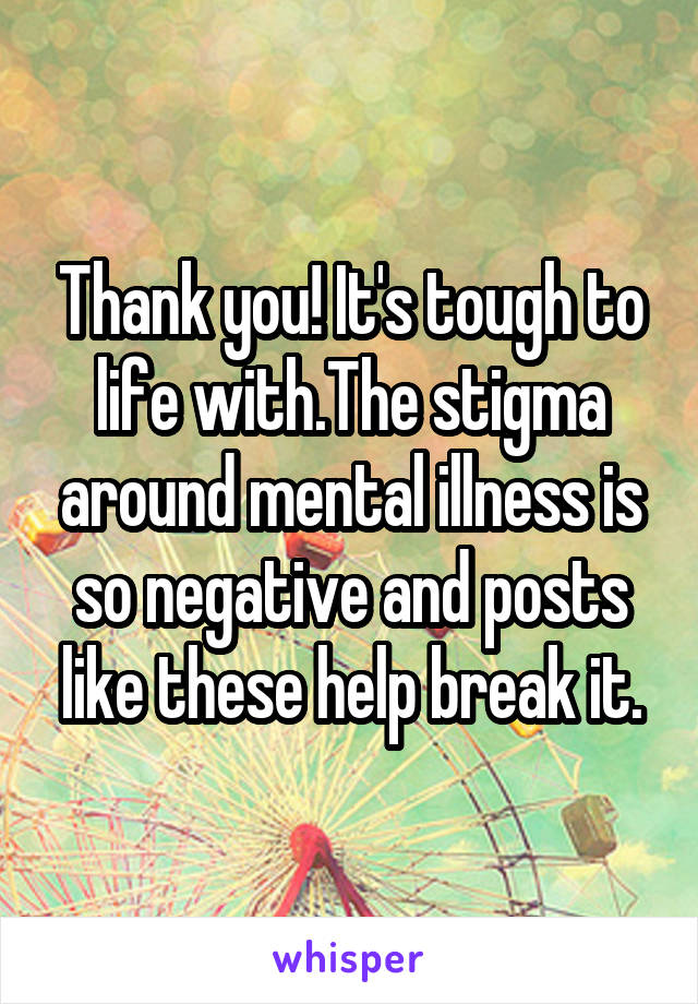 Thank you! It's tough to life with.The stigma around mental illness is so negative and posts like these help break it.