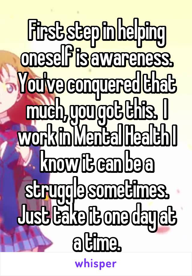 First step in helping oneself is awareness. You've conquered that much, you got this.  I work in Mental Health I know it can be a struggle sometimes. Just take it one day at a time.