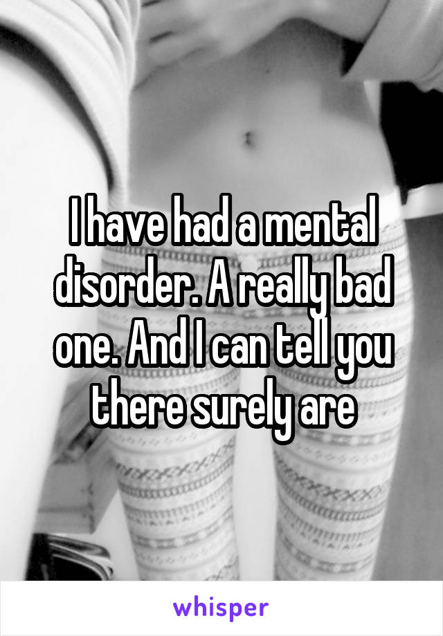 I have had a mental disorder. A really bad one. And I can tell you there surely are