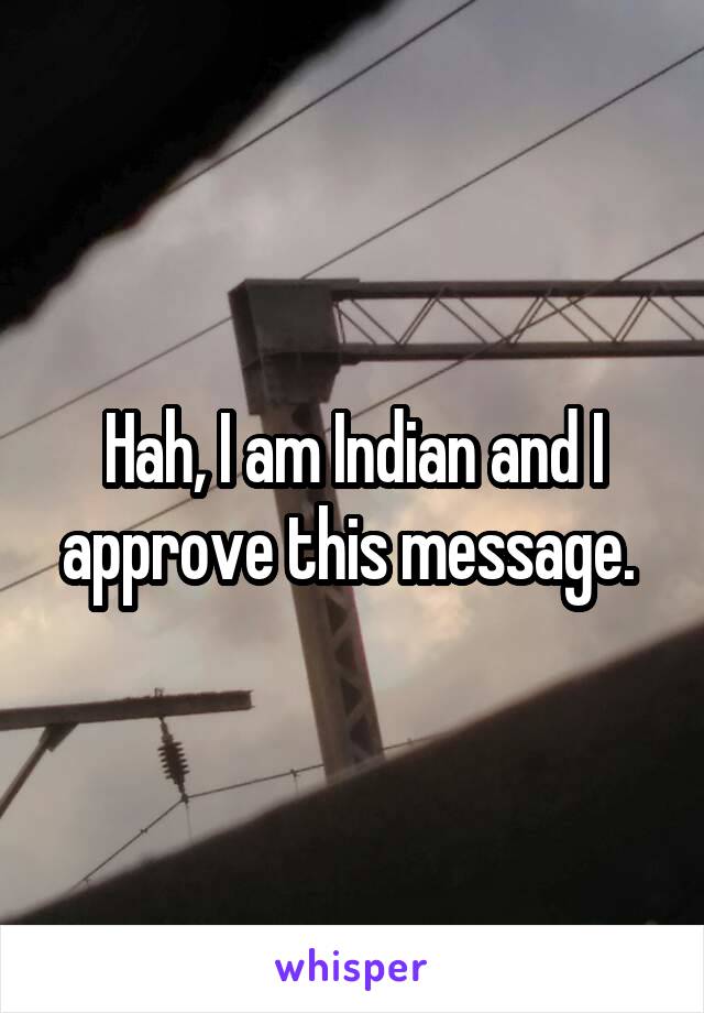 Hah, I am Indian and I approve this message. 