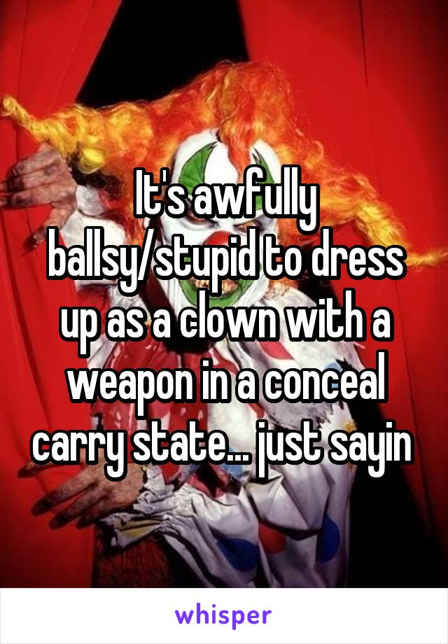 It's awfully ballsy/stupid to dress up as a clown with a weapon in a conceal carry state... just sayin 