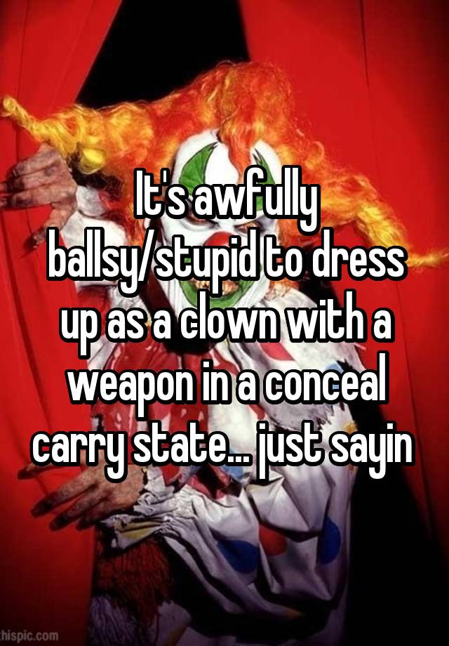 It's awfully ballsy/stupid to dress up as a clown with a weapon in a conceal carry state... just sayin 