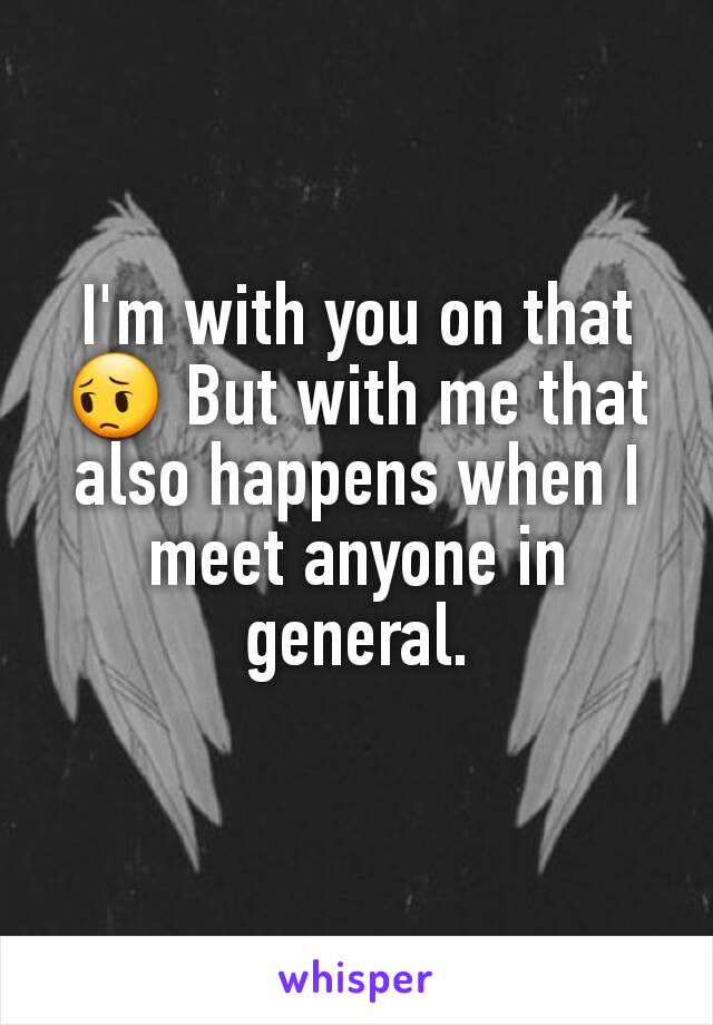 I'm with you on that 😔 But with me that also happens when I meet anyone in general.