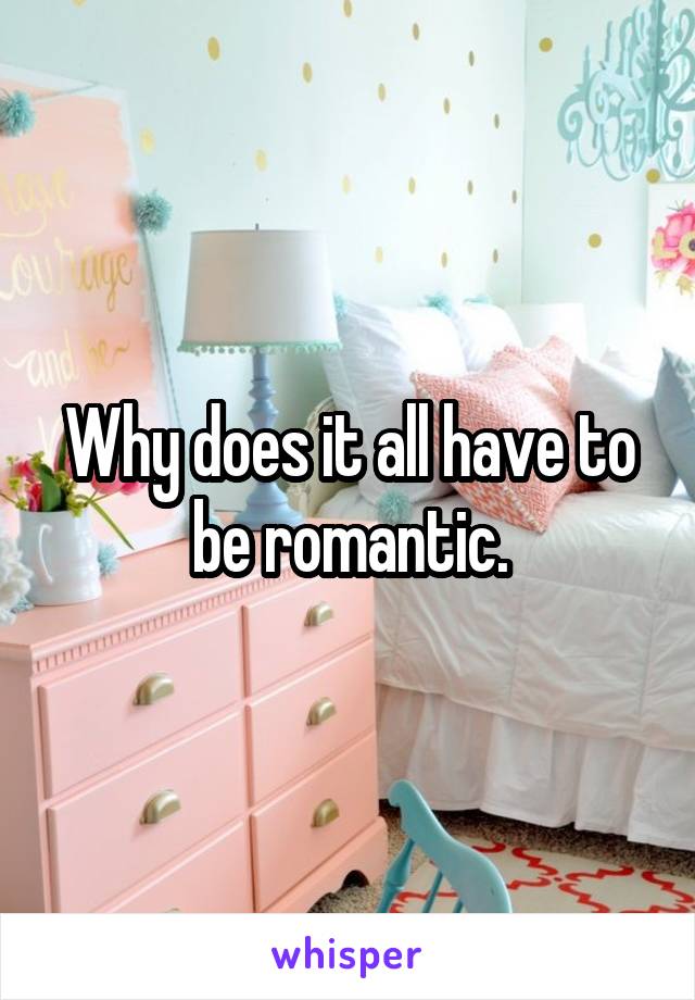 Why does it all have to be romantic.