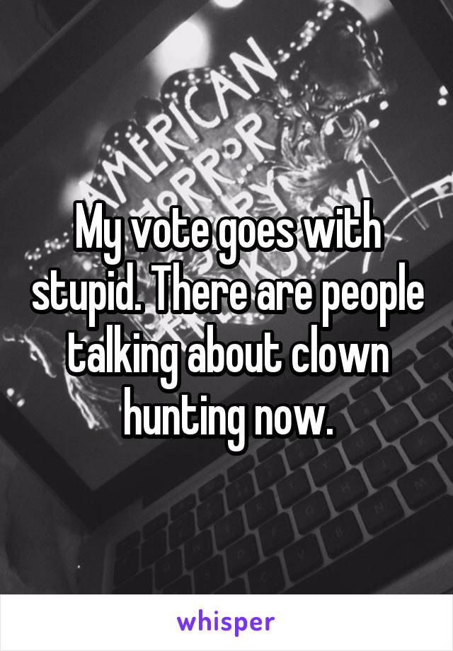 My vote goes with stupid. There are people talking about clown hunting now.