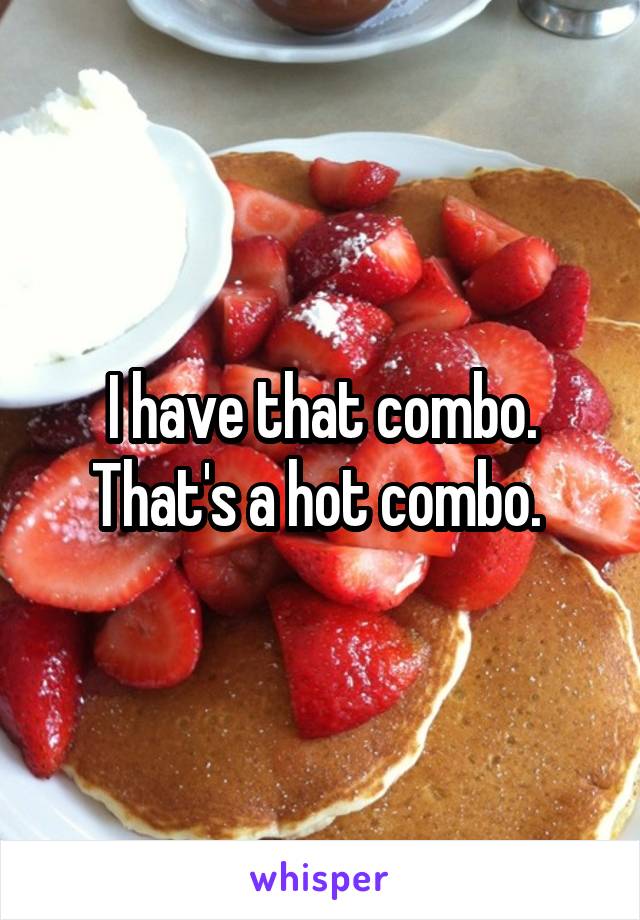 I have that combo. That's a hot combo. 