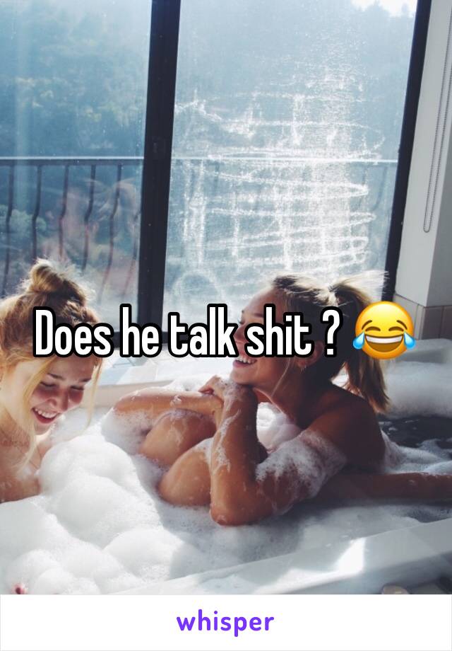 Does he talk shit ? 😂