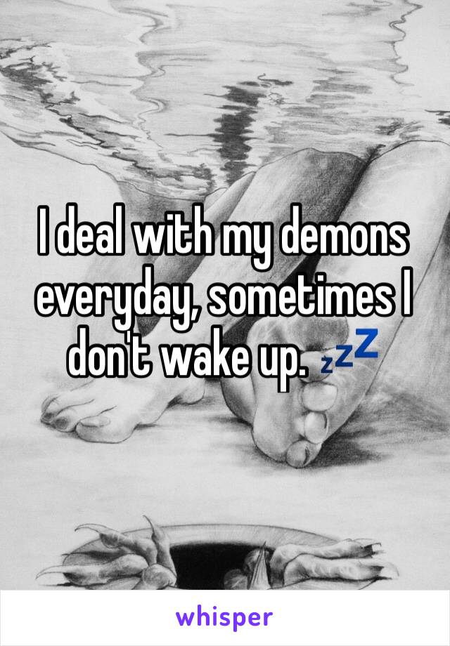 I deal with my demons everyday, sometimes I don't wake up. 💤