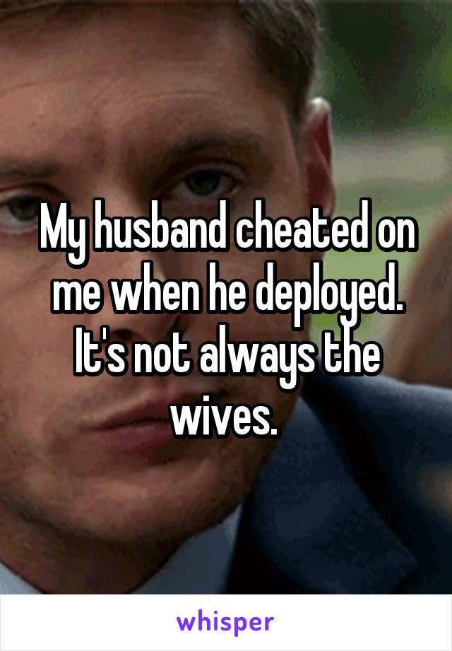 My husband cheated on me when he deployed. It's not always the wives. 